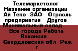 Телемаркетолог › Название организации ­ Ай-Теко, ЗАО › Отрасль предприятия ­ Другое › Минимальный оклад ­ 1 - Все города Работа » Вакансии   . Свердловская обл.,Реж г.